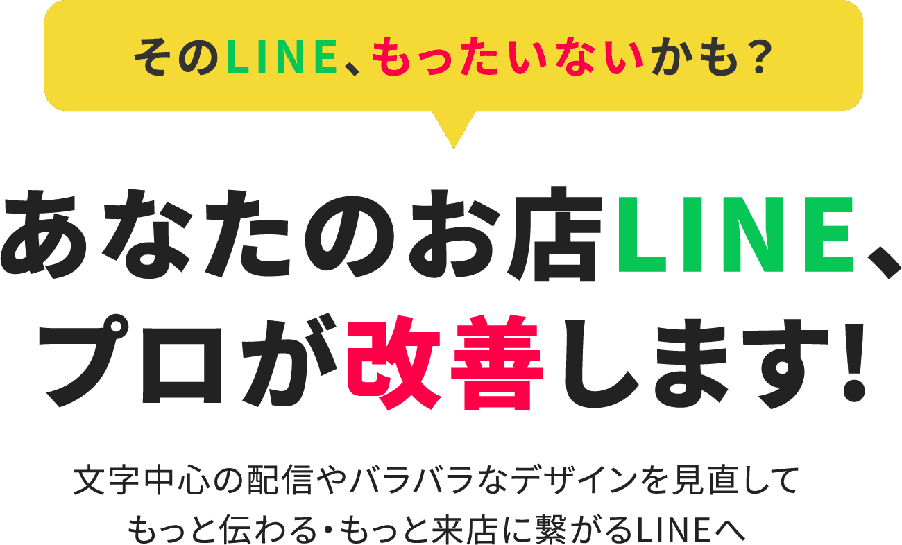 そのLINE、もったいないかも？あなたのお店LINE、プロが改善します!文字中心の配信やバラバラなデザインを見直してもっと伝わる・もっと来店に繋がるLINEへ